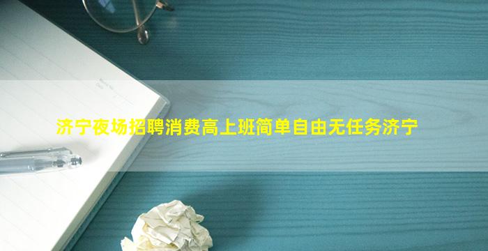 济宁夜场招聘消费高上班简单自由无任务济宁
